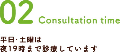 02Consultation time 土日・祝日も夜19時まで診療しています